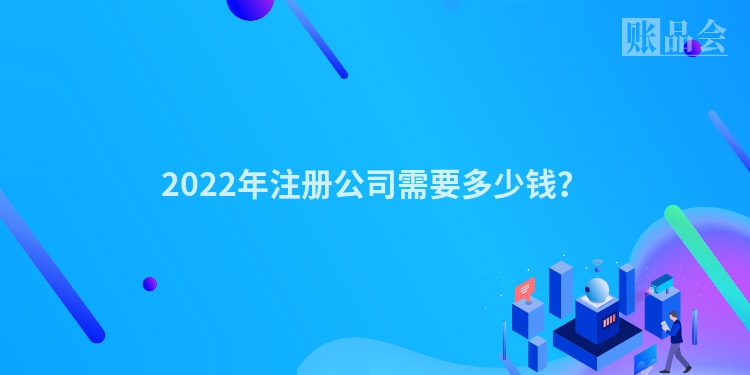 2022年注册公司需要多少钱？