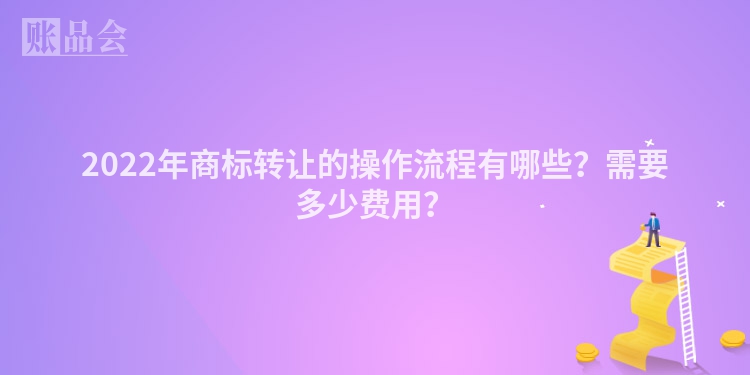 2022年商标转让的操作流程有哪些？需要多少费用？