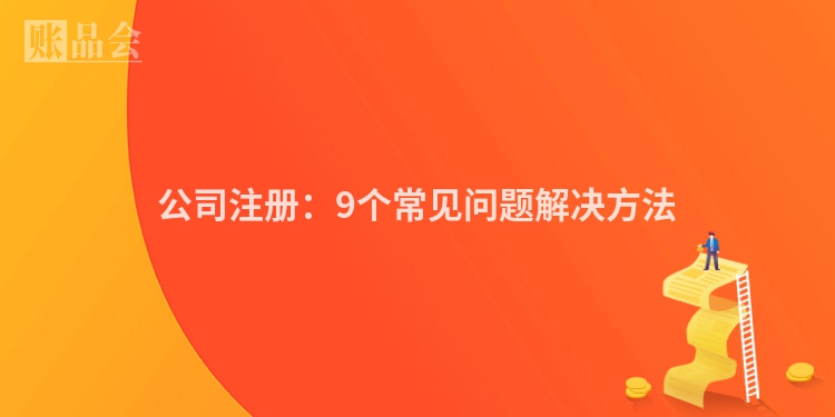 公司注册：9个常见问题解决方法