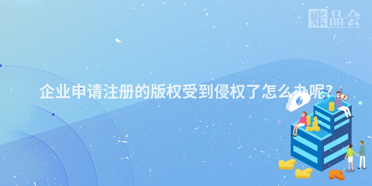 企业申请注册的版权受到侵权了怎么办呢?