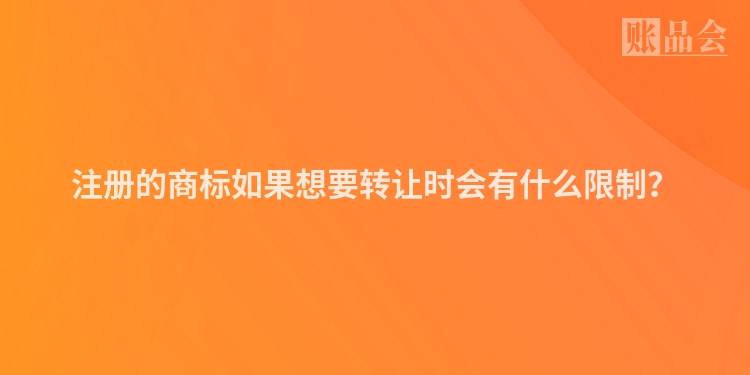 注册的商标如果想要转让时会有什么限制？