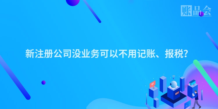 新注册公司没业务可以不用记账、报税？
