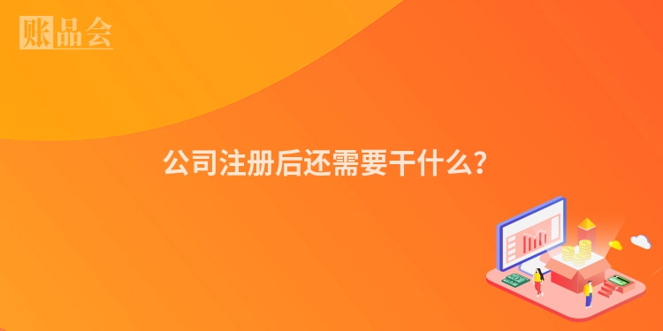 公司注册后还需要干什么？