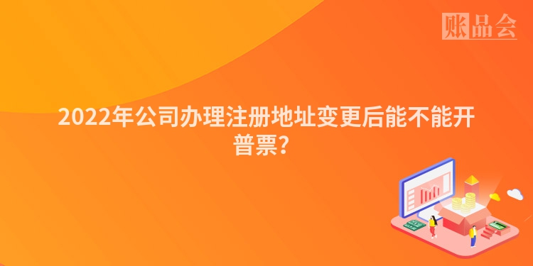 2022年公司办理注册地址变更后能不能开普票？