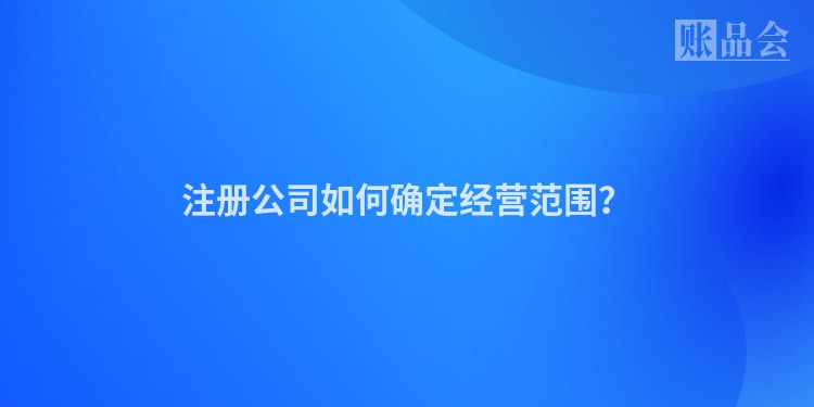 注册公司如何确定经营范围？