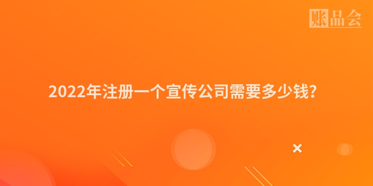 2022年注册一个宣传公司需要多少钱？