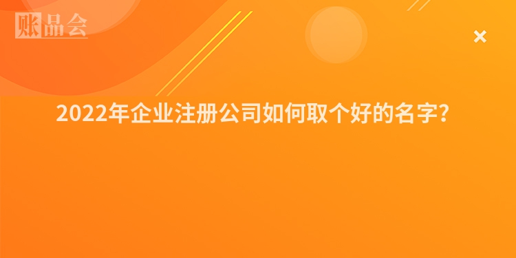 2022年企业注册公司如何取个好的名字？
