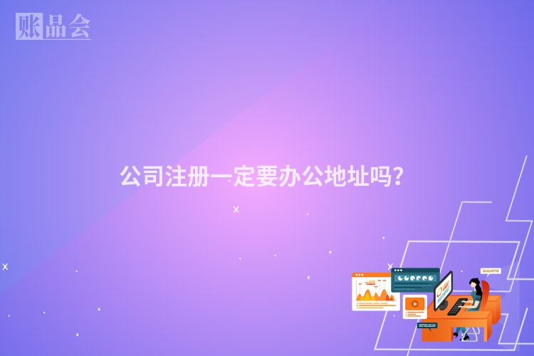 公司注册一定要办公地址吗？