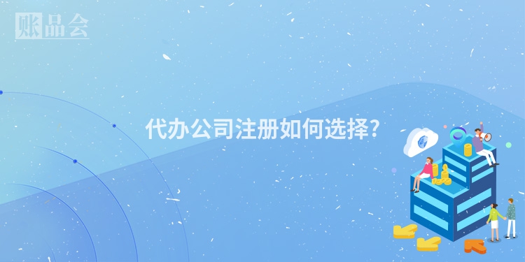 代办公司注册如何选择?