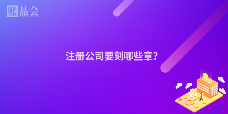 注册公司要刻哪些章？