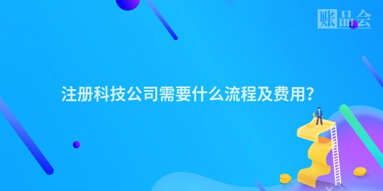 注册科技公司需要什么流程及费用？