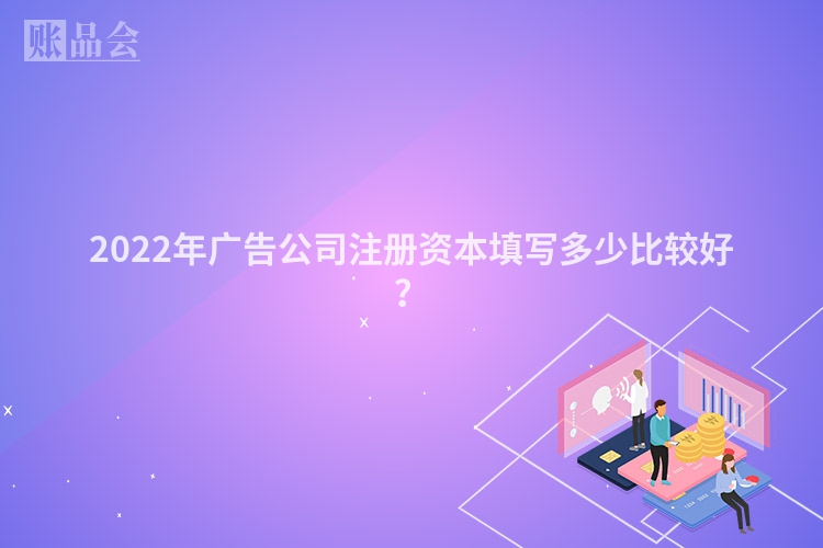 2022年广告公司注册资本填写多少比较好？