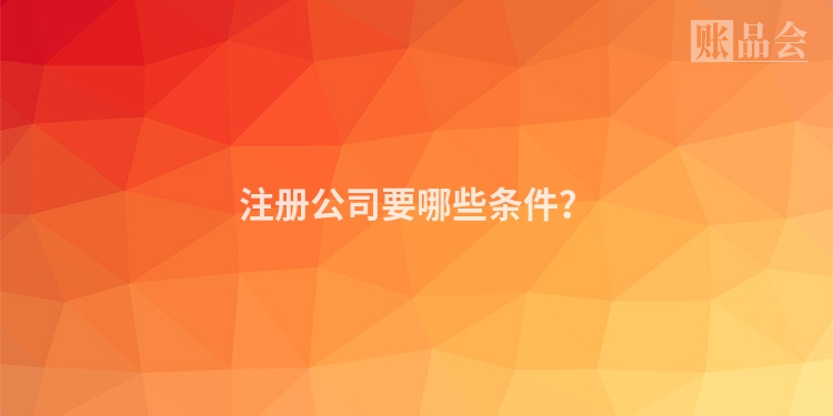 注册公司要哪些条件？