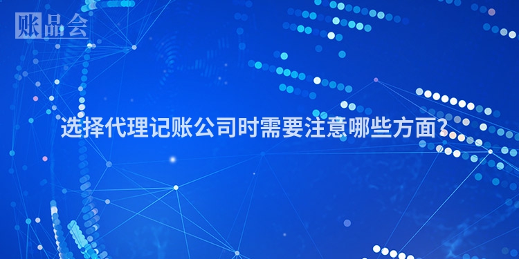 选择代理记账公司时需要注意哪些方面？