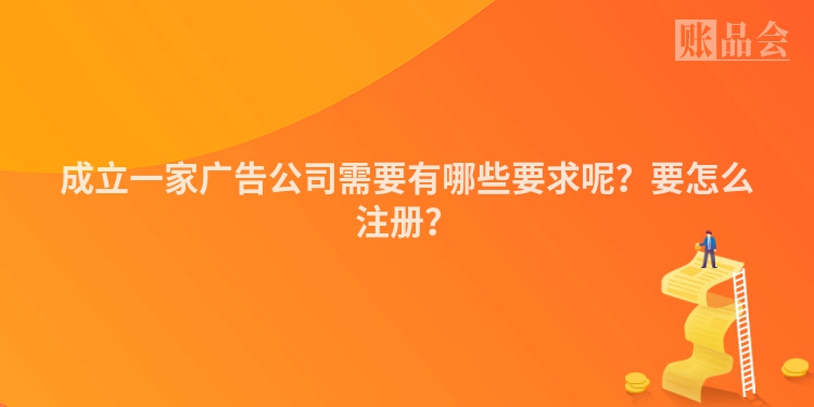 成立一家广告公司需要有哪些要求呢？要怎么注册？