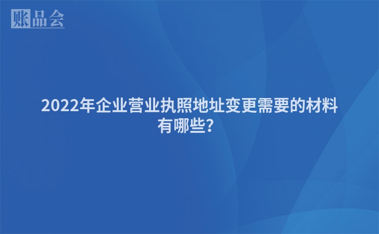 2022年企业营业执照地址变更需要的材料有哪些？