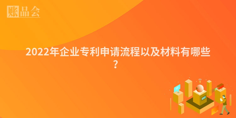 2022年企业专利申请流程以及材料有哪些？