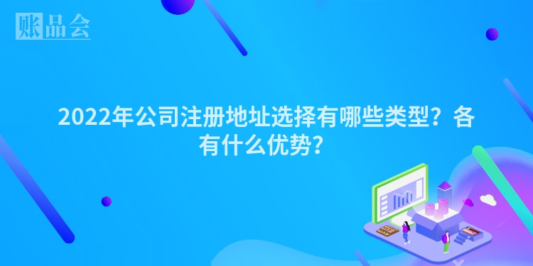 2022年公司注册地址选择有哪些类型？各有什么优势？