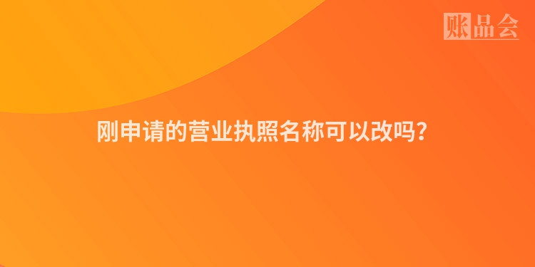 刚申请的营业执照名称可以改吗？