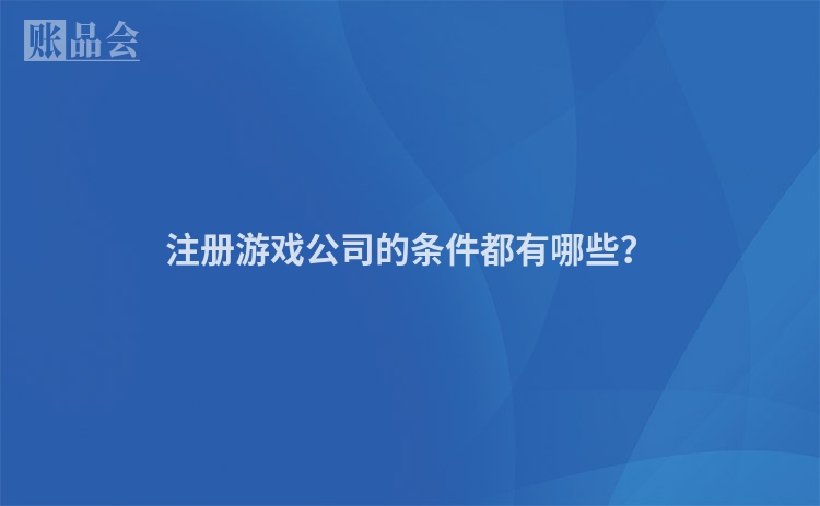 注册游戏公司的条件都有哪些？
