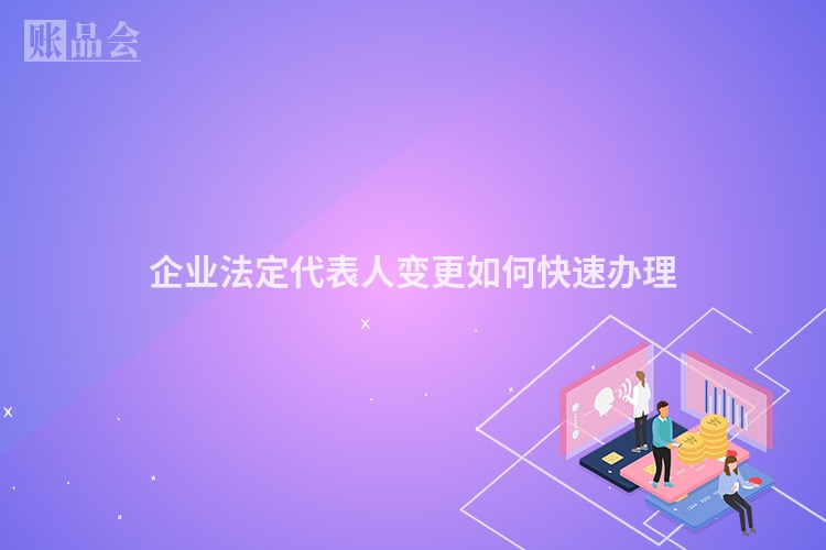 企业法定代表人变更如何快速办理