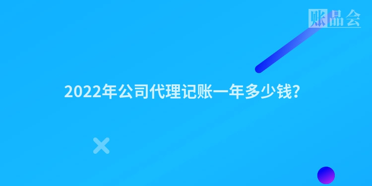 2022年公司代理记账一年多少钱？