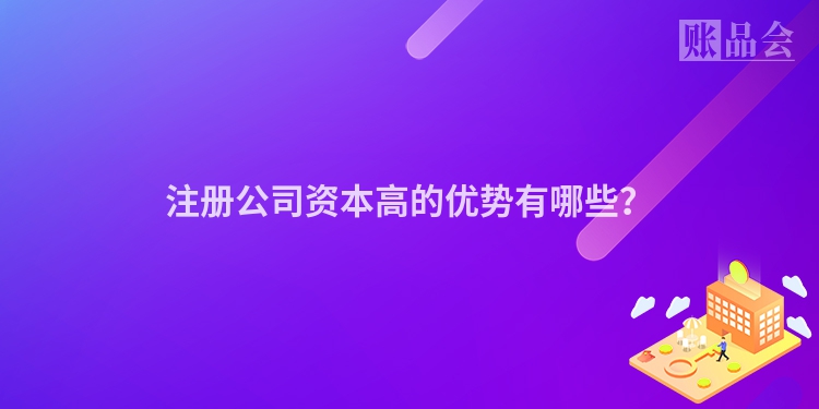 注册公司资本高的优势有哪些？