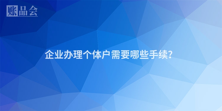 企业办理个体户需要哪些手续？