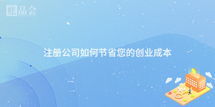 注册公司如何节省您的创业成本