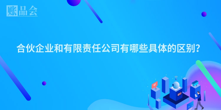 合伙企业和有限责任公司有哪些具体的区别？