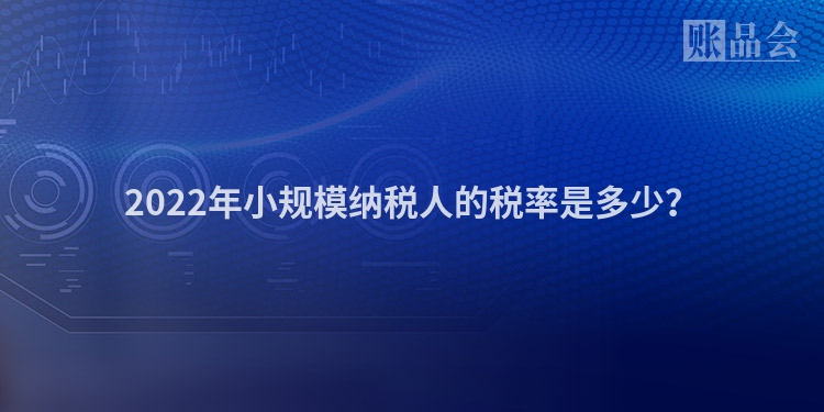 2022年小规模纳税人的税率是多少？