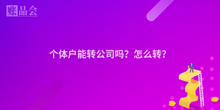 个体户能转公司吗？怎么转？