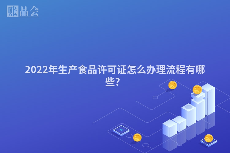 2022年生产食品许可证怎么办理流程有哪些？