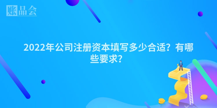 2022年公司注册资本填写多少合适？有哪些要求？