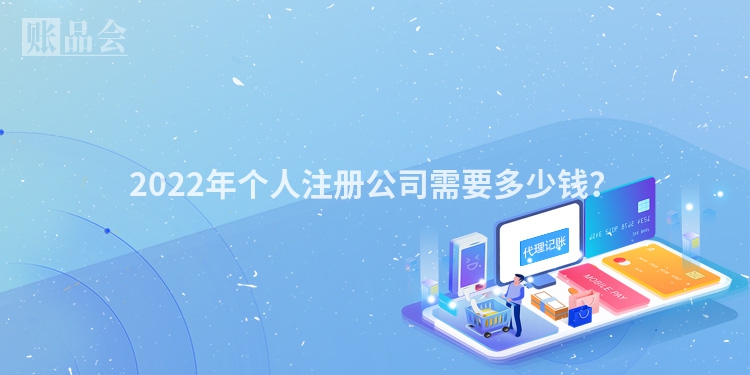 2022年个人注册公司需要多少钱？