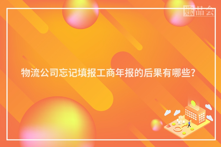 物流公司忘记填报工商年报的后果有哪些？
