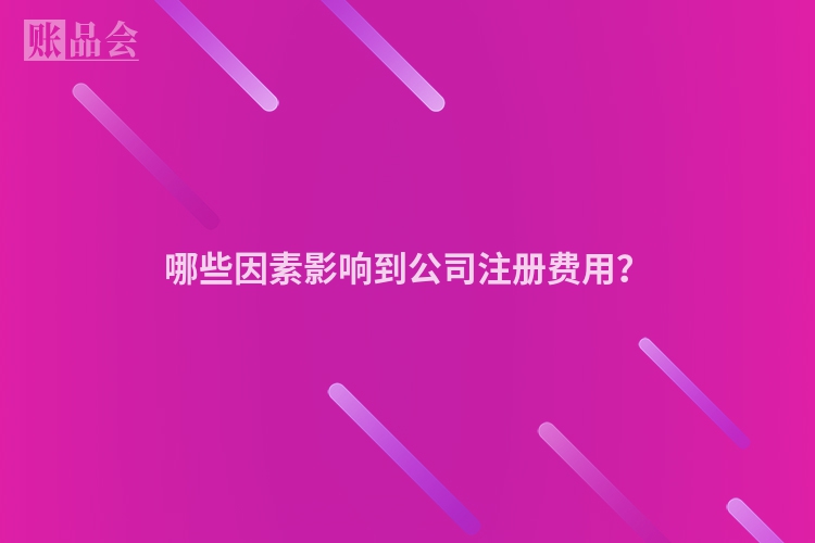 哪些因素影响到公司注册费用？