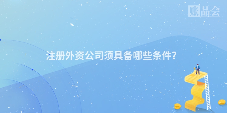 注册外资公司须具备哪些条件？