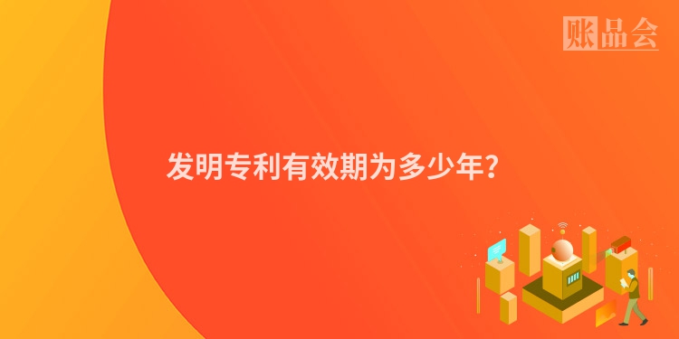 发明专利有效期为多少年？