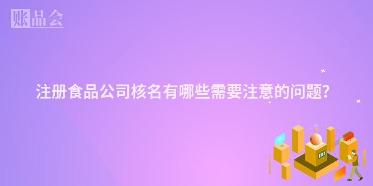 注册食品公司核名有哪些需要注意的问题？