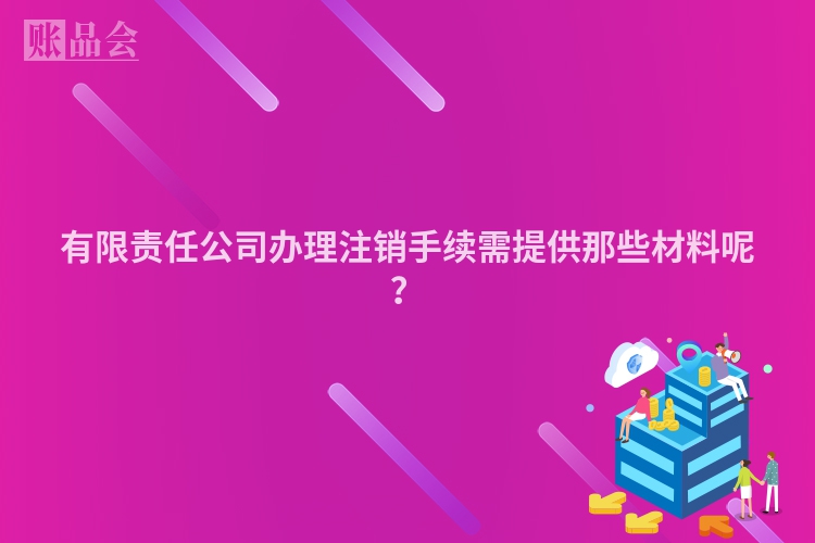 有限责任公司办理注销手续需提供那些材料呢？