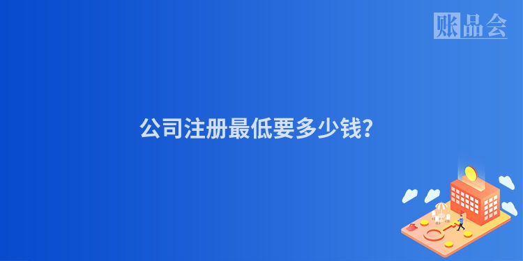 公司注册最低要多少钱？