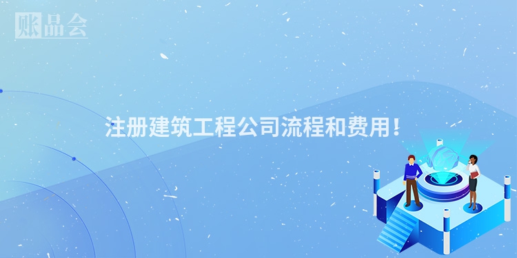 注册建筑工程公司流程和费用！