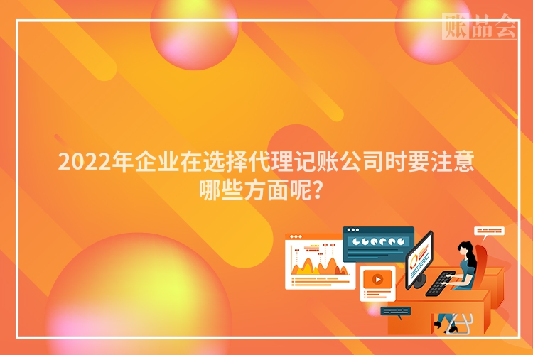 2022年企业在选择代理记账公司时要注意哪些方面呢？