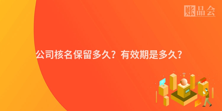 公司核名保留多久？有效期是多久？