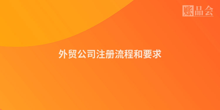 外贸公司注册流程和要求