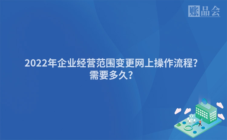 2022年企业经营范围变更网上操作流程？需要多久？