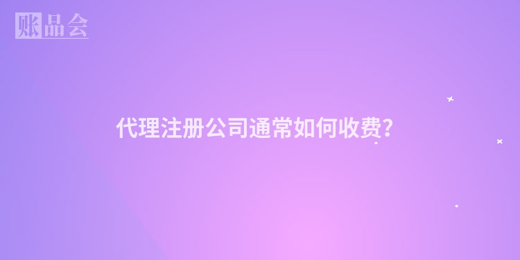 代理注册公司通常如何收费？