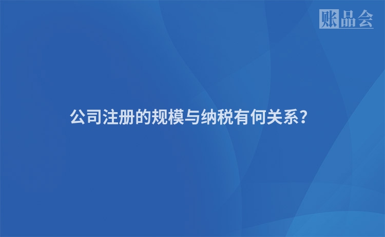 公司注册的规模与纳税有何关系？