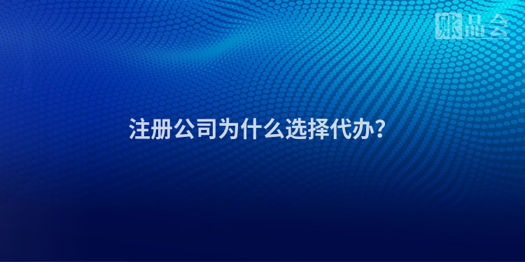 注册公司为什么选择代办？